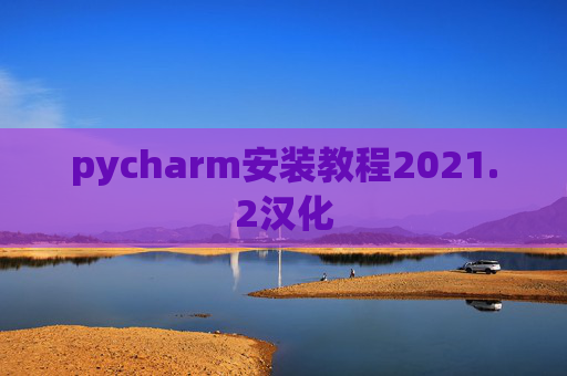 pycharm安装教程2021.2汉化 pycharm安装教程2021.2汉化